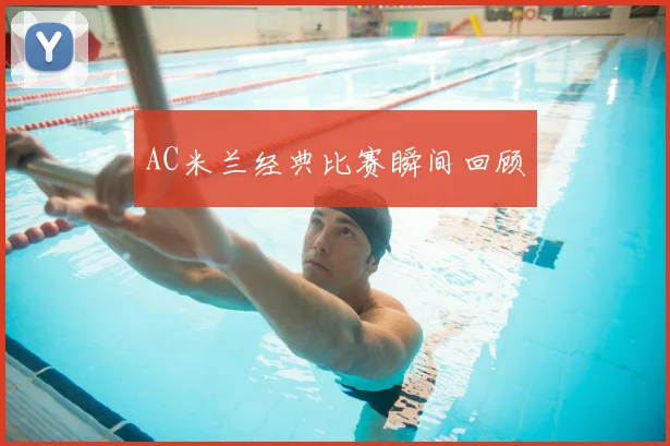 AC米兰经典比赛瞬间回顾