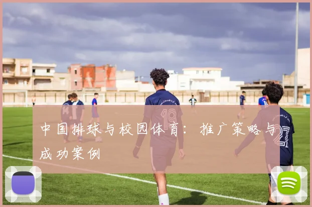 中国排球与校园体育:推广策略与成功案例