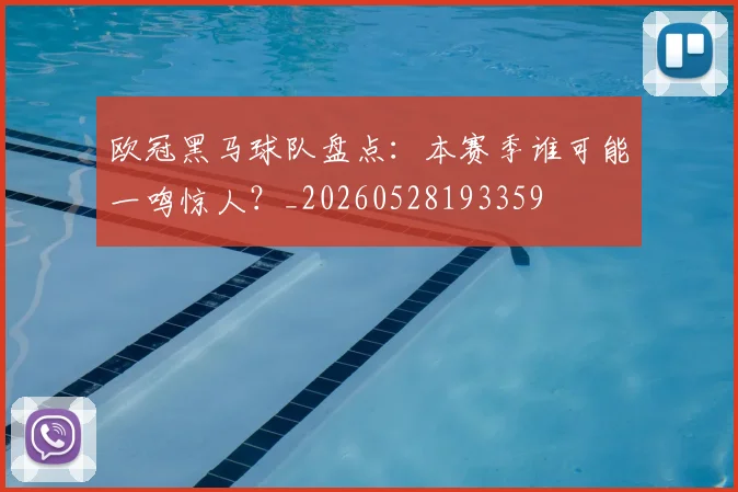 欧冠黑马球队盘点：本赛季谁可能一鸣惊人？_20260528193359