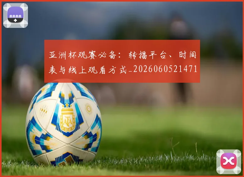 亚洲杯观赛必备:转播平台、时间表与线上观看方式_20260605214710