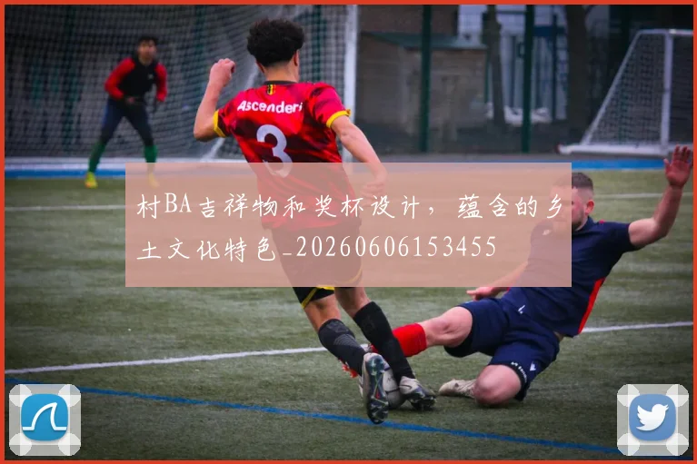 村BA吉祥物和奖杯设计,蕴含的乡土文化特色_20260606153455
