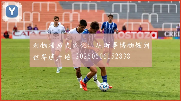 利物浦历史文化:从海事博物馆到世界遗产地_20260606152838