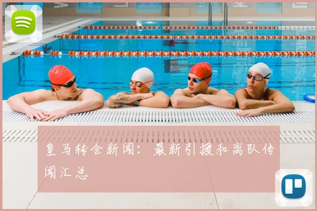 皇马转会新闻:最新引援和离队传闻汇总