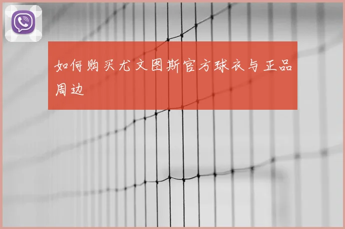 如何购买尤文图斯官方球衣与正品周边