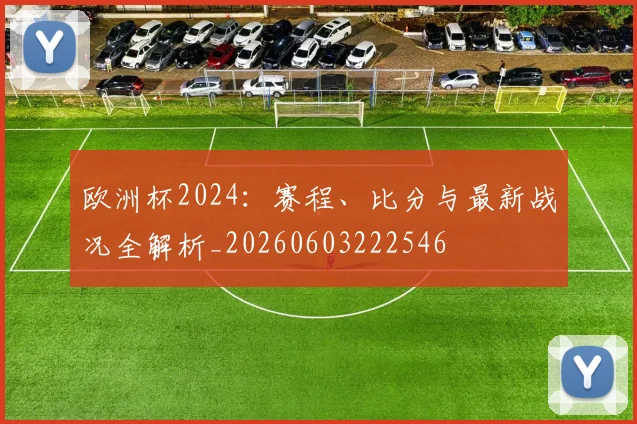 欧洲杯2024：赛程、比分与最新战况全解析_20260603222546