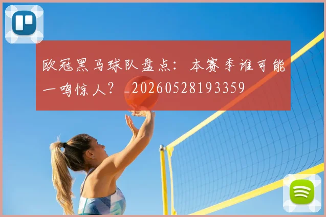 欧冠黑马球队盘点:本赛季谁可能一鸣惊人?_20260528193359