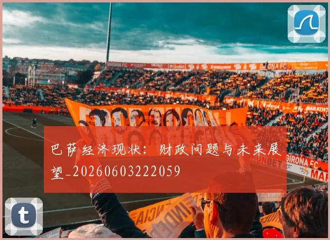 巴萨经济现状：财政问题与未来展望_20260603222059