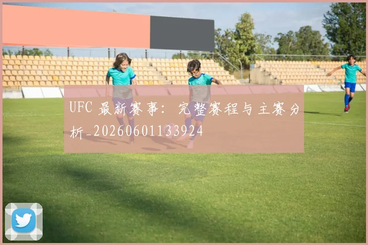 UFC 最新赛事:完整赛程与主赛分析_20260601133924