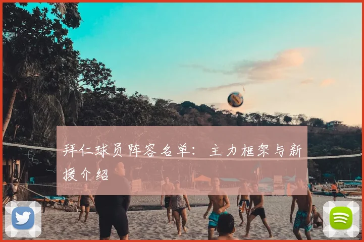 拜仁球员阵容名单:主力框架与新援介绍