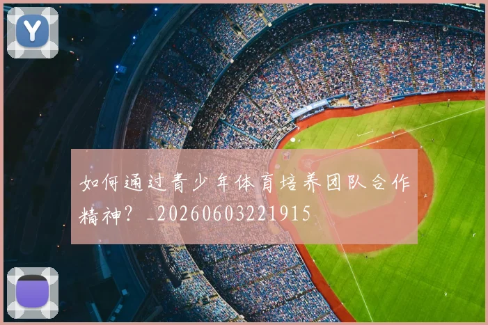 如何通过青少年体育培养团队合作精神?_20260603221915