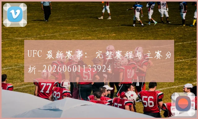 UFC 最新赛事：完整赛程与主赛分析_20260601133924