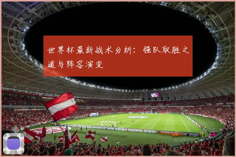 世界杯最新战术分析:强队取胜之道与阵容演变