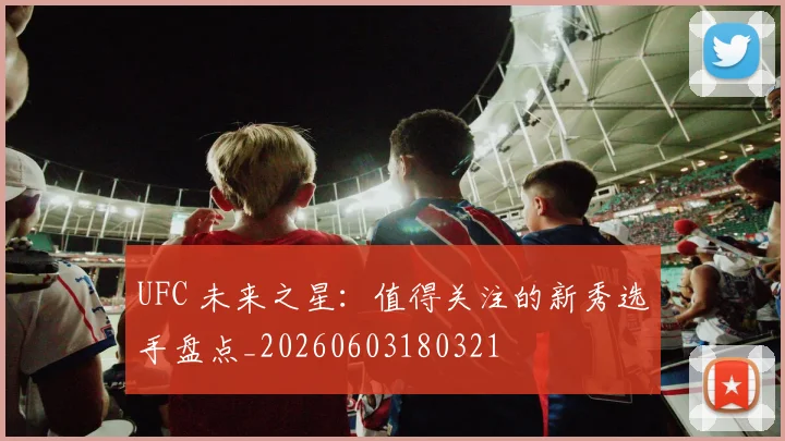 UFC 未来之星:值得关注的新秀选手盘点_20260603180321
