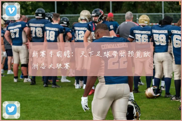 新赛季前瞻:天下足球带你预览欧洲各大联赛