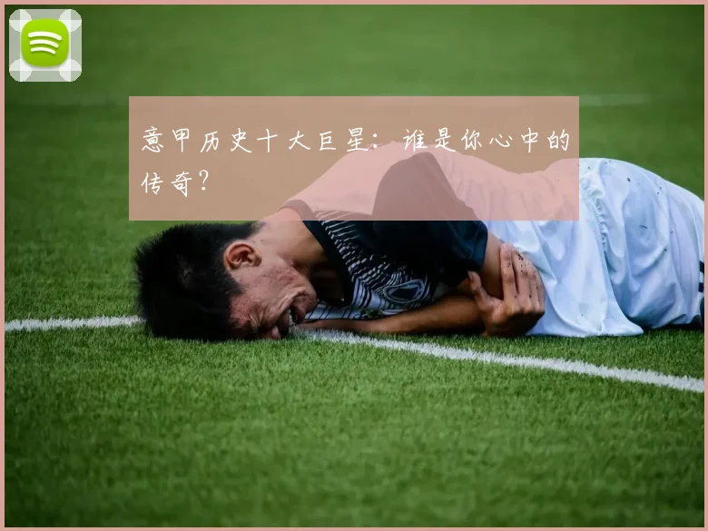 意甲历史十大巨星:谁是你心中的传奇?