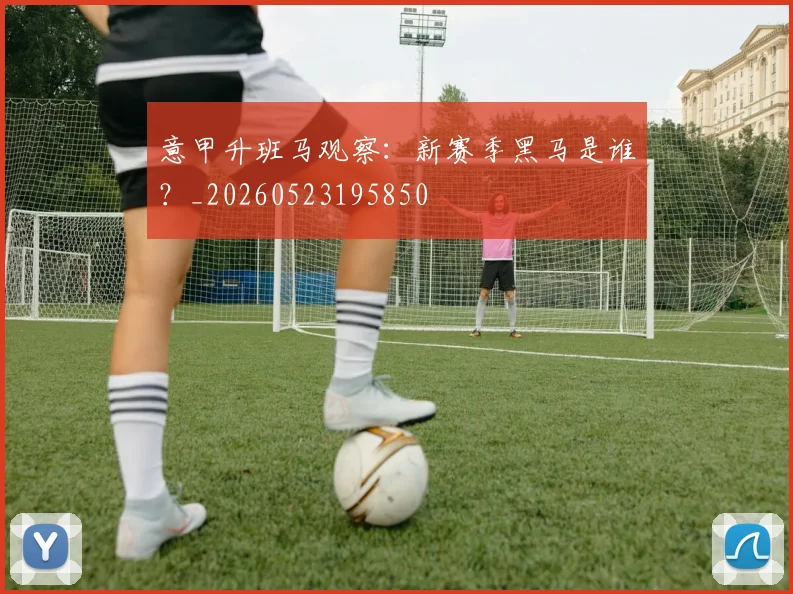 意甲升班马观察：新赛季黑马是谁？_20260523195850