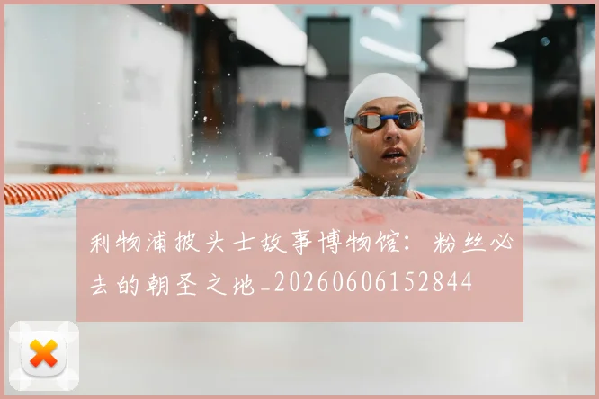 利物浦披头士故事博物馆:粉丝必去的朝圣之地_20260606152844