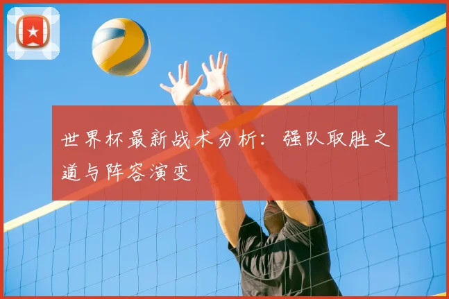世界杯最新战术分析:强队取胜之道与阵容演变