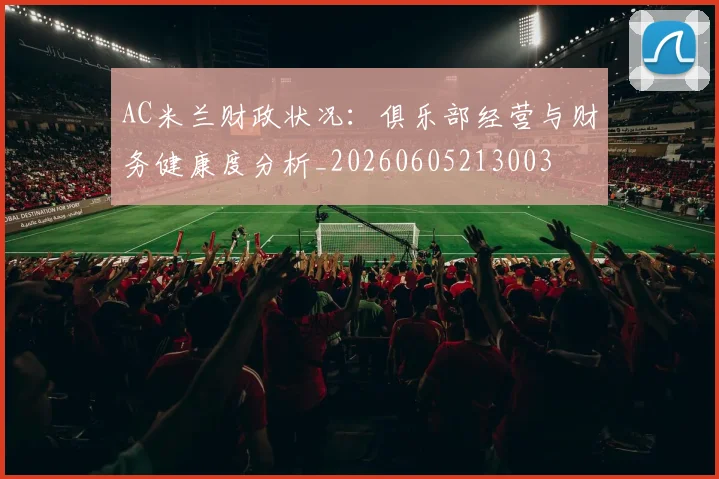 AC米兰财政状况：俱乐部经营与财务健康度分析_20260605213003