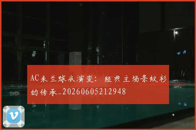 AC米兰球衣演变:经典主场条纹衫的传承_20260605212948