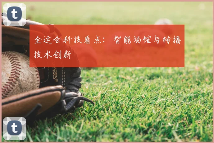 全运会科技看点:智能场馆与转播技术创新