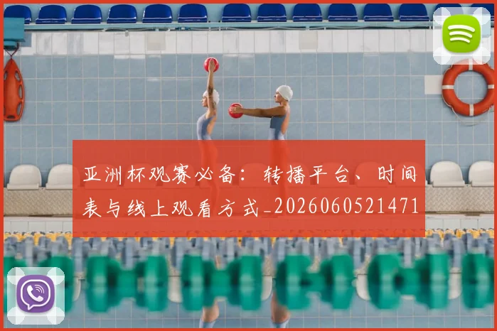 亚洲杯观赛必备:转播平台、时间表与线上观看方式_20260605214710