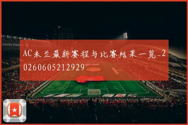 AC米兰最新赛程与比赛结果一览_20260605212929