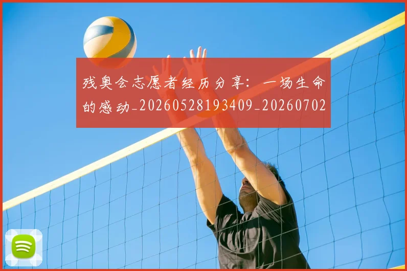 残奥会志愿者经历分享:一场生命的感动_20260528193409_20260702152211