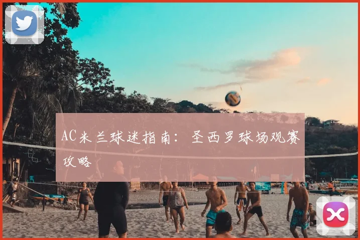AC米兰球迷指南：圣西罗球场观赛攻略