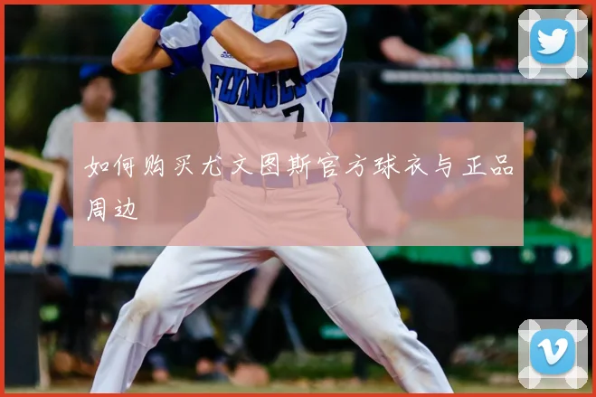 如何购买尤文图斯官方球衣与正品周边