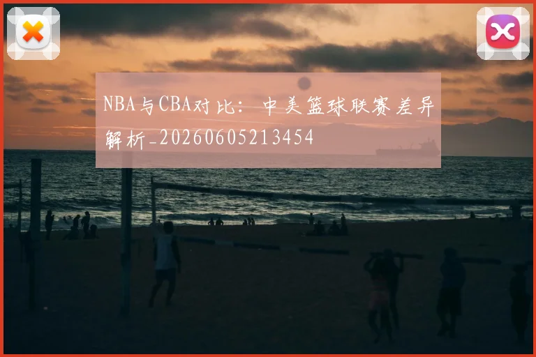 NBA与CBA对比:中美篮球联赛差异解析_20260605213454